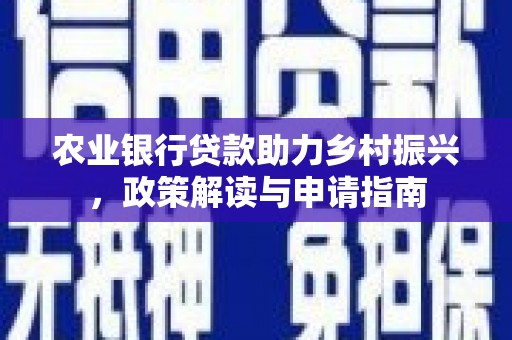 归仁农业银行贷款助力乡村振兴，政策解读与申请指南