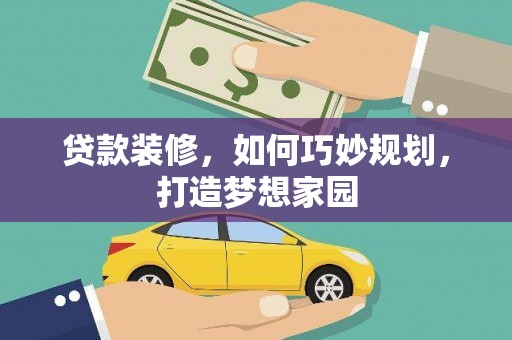 归仁贷款装修，如何巧妙规划，打造梦想家园