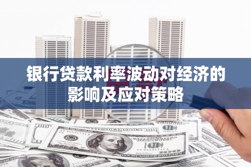 归仁银行贷款利率波动对经济的影响及应对策略