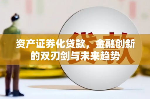 归仁资产证券化贷款，金融创新的双刃剑与未来趋势