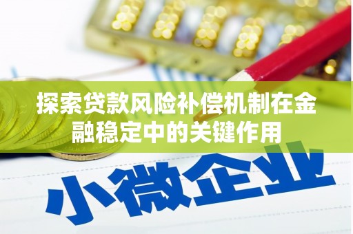 归仁探索贷款风险补偿机制在金融稳定中的关键作用