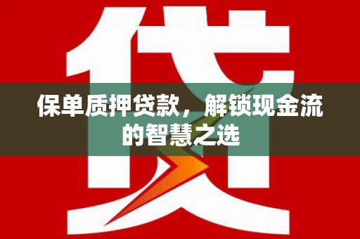 归仁保单质押贷款，解锁现金流的智慧之选