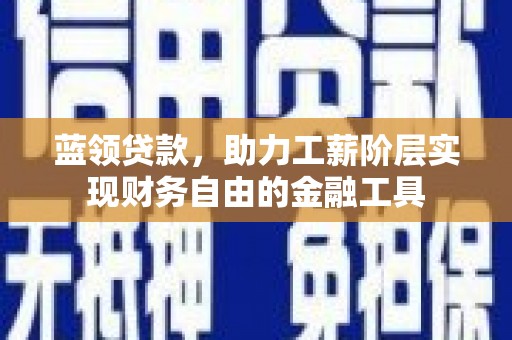 归仁蓝领贷款，助力工薪阶层实现财务自由的金融工具