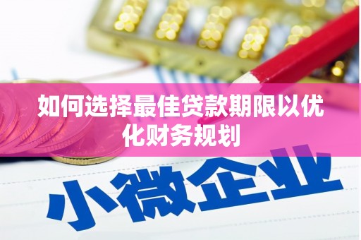归仁如何选择最佳贷款期限以优化财务规划