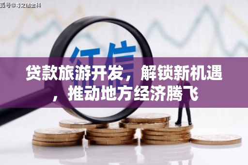 归仁贷款旅游开发，解锁新机遇，推动地方经济腾飞