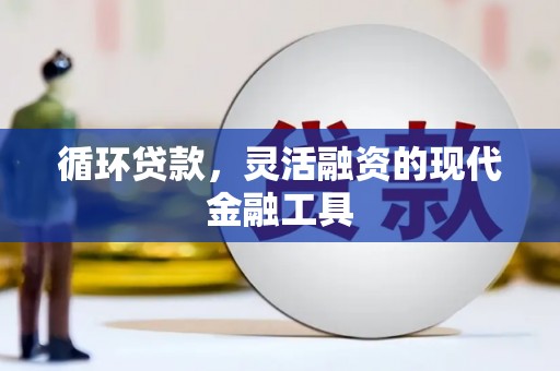 归仁循环贷款，灵活融资的现代金融工具