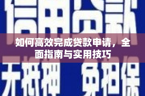 归仁如何高效完成贷款申请，全面指南与实用技巧
