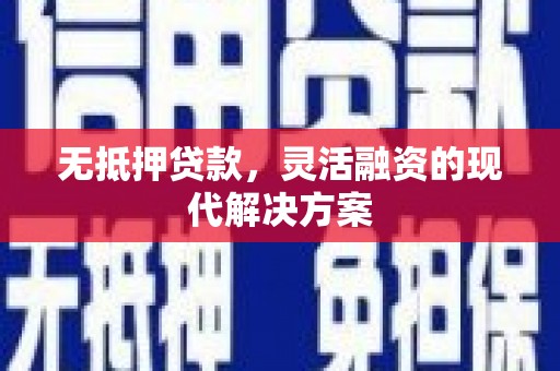 归仁无抵押贷款，灵活融资的现代解决方案