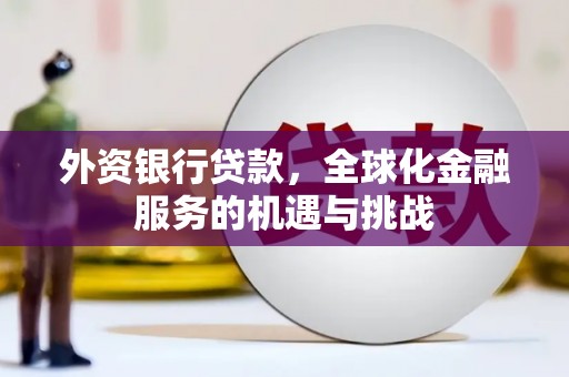 归仁外资银行贷款，全球化金融服务的机遇与挑战