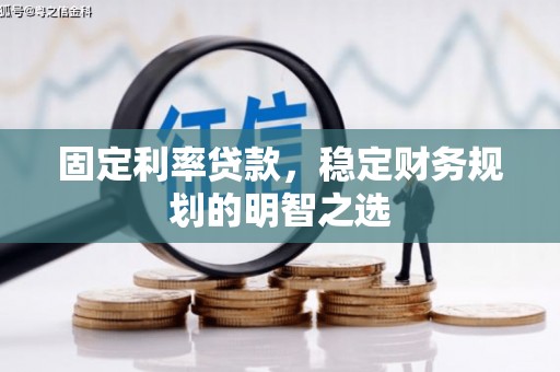 归仁固定利率贷款，稳定财务规划的明智之选