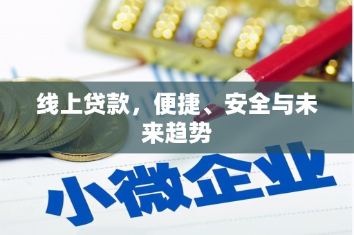 归仁线上贷款，便捷、安全与未来趋势