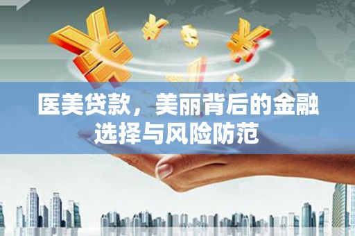 归仁医美贷款，美丽背后的金融选择与风险防范