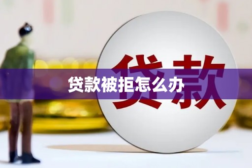 归仁贷款被拒怎么办